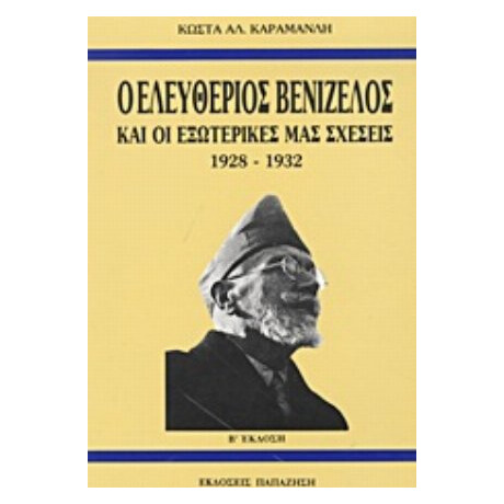 Ο Ελευθέριος Βενιζέλος Και Οι Εξωτερικές Μας Σχέσεις 1928-1932 - Κώστας Α. Καραμανλής