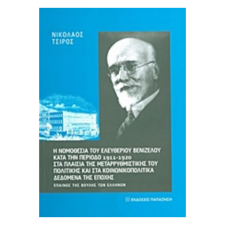 Η Νομοθεσία Του Ελευθερίου Βενιζέλου Κατά Την Περίοδο 1911 - 1920 Στα Πλαίσια Της Μεταρρυθμιστικής Του Πολιτικής Και Στα Κοινωνικοπολιτικά Δεδομένα Της Εποχής - Νικόλαος Τσίρος