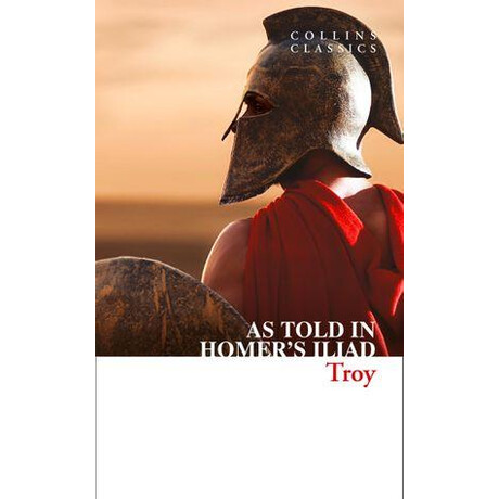 Collins Classics : Troy - the Epic Battle as Told in Homers Iliad pb a
