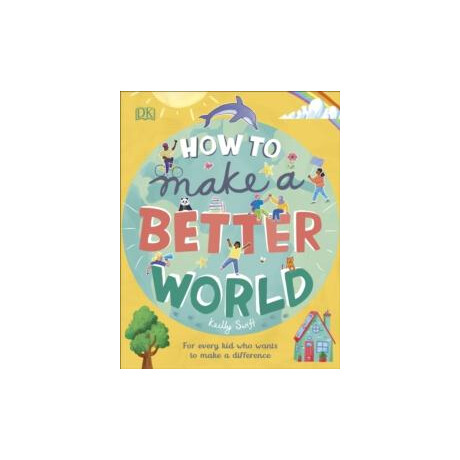 How to Make a Better World : for Every kid who Wants to Make a Difference