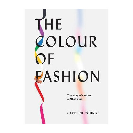The Colour of Fashion : the Story of Clothes in 10 Colours