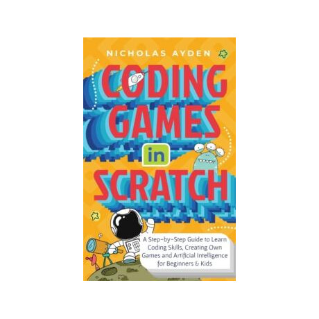 Coding Games in Scratch: a Step-by-Step Guide to Learn Coding Skills