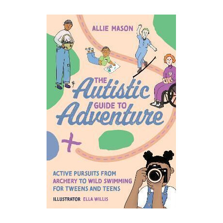 The Autistic Guide to Adventure : Active Pursuits From Archery to Wild Swimming for Tweens and Teens