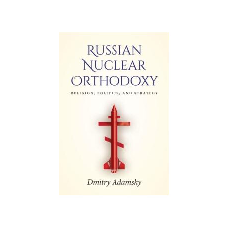 Russian Nuclear Orthodoxy : Religion, Politics, and Strategy