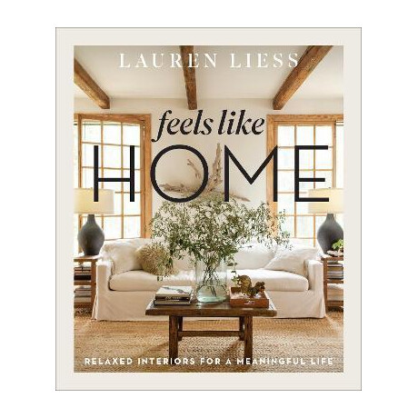 Feels Like Home : Relaxed Interiors for a Meaningful Life Feels Like Home : Relaxed Interiors for a Meaningful Life