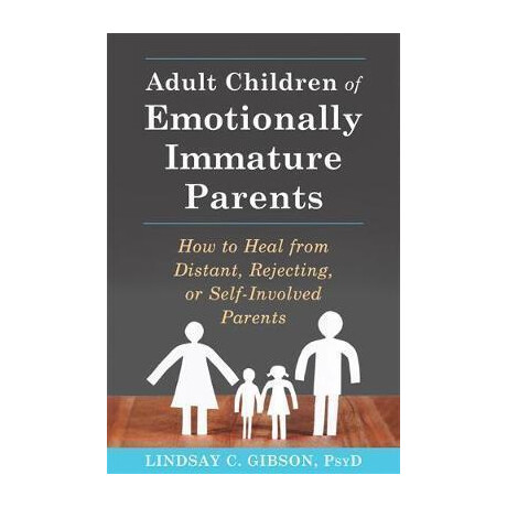 Adult Children of Emotionally Immature Parents : how to Heal From Distant, Rejecting, or Self-Involved Parents