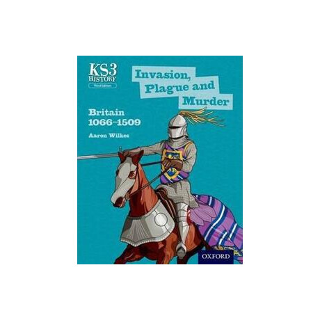 Key Stage 3 History by Aaron Wilkes: Invasion, Plague and Murder: Britain 1066-1509 Student Book Key Stage 3 History by Aaron Wilkes: Invasion, Plague and Murder: Britain 1066-1509 Student Book