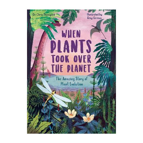 When Plants Took Over the Planet: Volume 3 : the Amazing Story of Plant Evolution When Plants Took Over the Planet: Volume 3 : the Amazing Story of Plant Evolution