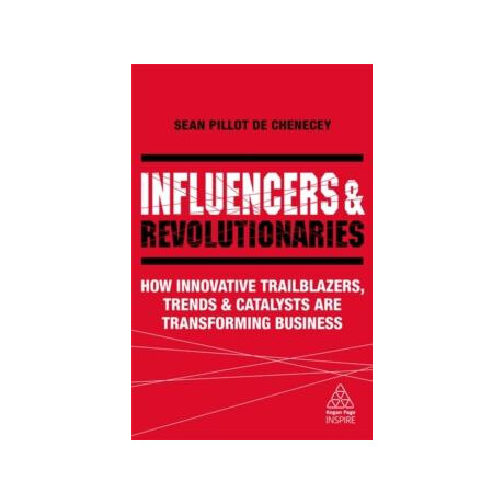 Influencers and Revolutionaries : how Innovative Trailblazers, Trends and Catalysts are Transforming Business