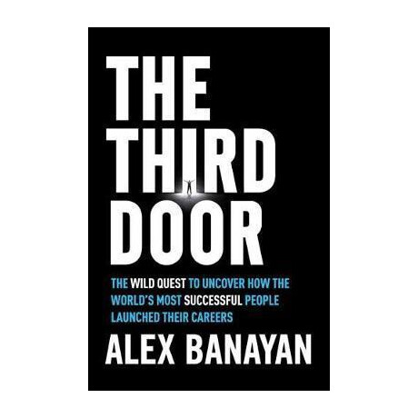 Third Door : the Wild Quest to Uncover how the World's Most Successful People Launched Their Careers