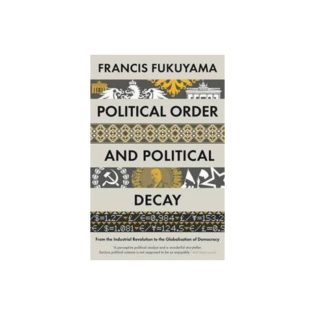 Political Order and Political Decay : From the Industrial Revolution to the Globalisation of Democracy