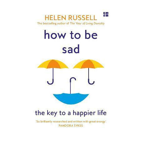 How to be sad : the key to a Happier Life How to be sad : the key to a Happier Life
