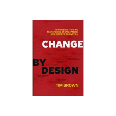 Change by Design: how Design Thinking Transforms Organizations and Inspires Innovation