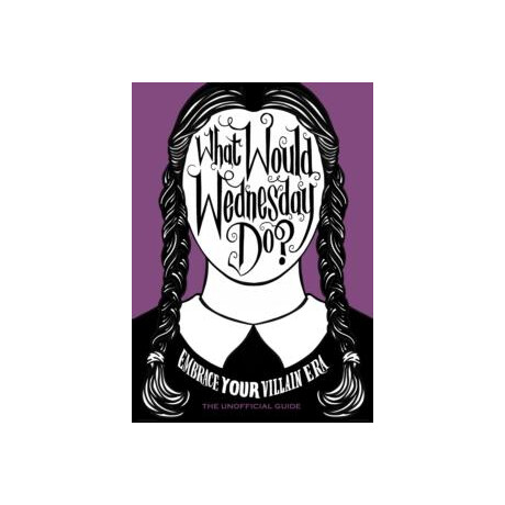 What Would Wednesday do? : Embrace Your Villain era and Thrive