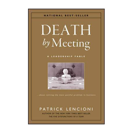 Death by Meeting - a Leadership Fable About Solving the Most Painful Problem in Business