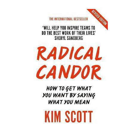 Radical Candor : Fully Revised and Updated Edition: how to get What you Want by Saying What you Mean