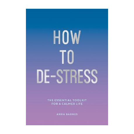 How to de-Stress : the Essential Toolkit for a Calmer Life