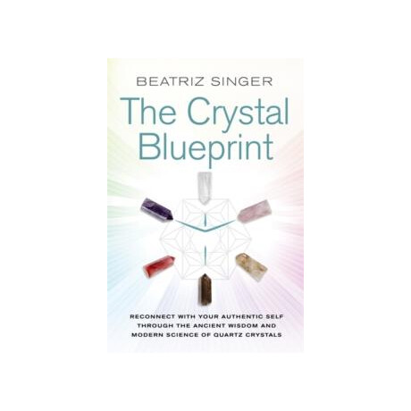Crystal Blueprint : Reconnect With Your Authentic Self Through the Ancient Wisdom and Modern Science of Quartz Crystals Crystal Blueprint : Reconnect With Your Authentic Self Through the Ancient Wisdom and Modern Science of Quartz Crystals