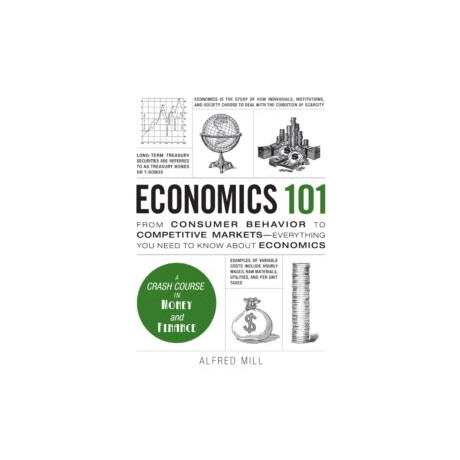 Economics 101 : From Consumer Behavior to Competitive Markets--Everything you Need to Know About Economics