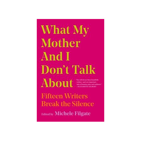 What my Mother and i Dont Talk About : Fifteen Writers Break the Silence
