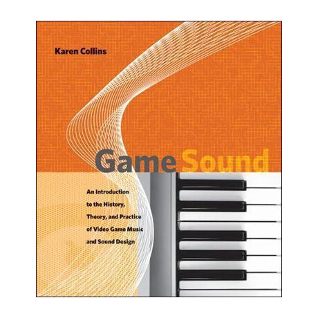 Game Sound : an Introduction to the History, Theory, and Practice of Video Game Music and Sound Design