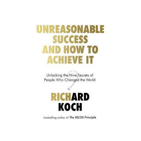 Unreasonable Success and how to Achieve it : Unlocking the Nine Secrets of People who Changed the World