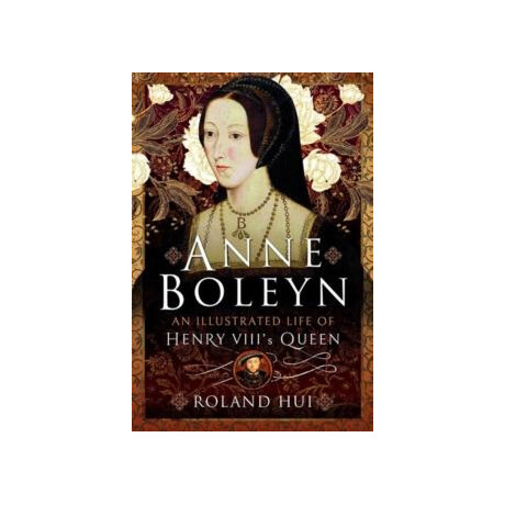 Anne Boleyn, an Illustrated Life of Henry Viii's Queen