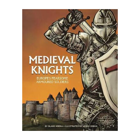 Medieval Knights : Europe's Fearsome Armoured Soldiers