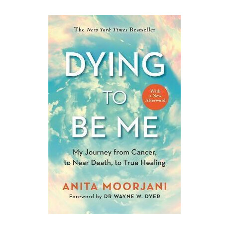 Dying to be me : my Journey From Cancer, to Near Death, to True Healing (10th Anniversary Edition)