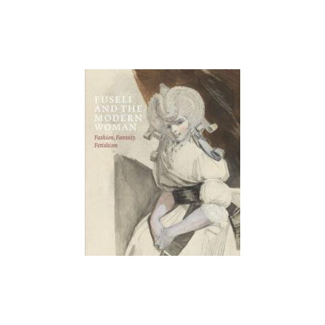 Fuseli and the Modern Woman : Fashion, Fantasy, Fetishism