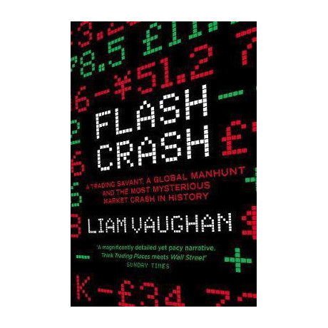 Flash Crash : a Trading Savant, a Global Manhunt and the Most Mysterious Market Crash in History Flash Crash : a Trading Savant, a Global Manhunt and the Most Mysterious Market Crash in History