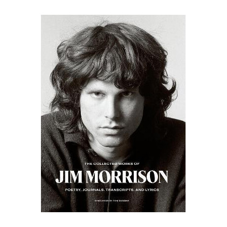 The Collected Works of jim Morrison : Poetry, Journals, Transcripts, and Lyrics