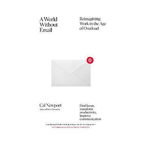 A World Without Email : Find Focus and Transform the way you Work Forever (From the nyt Bestselling Productivity Expert)