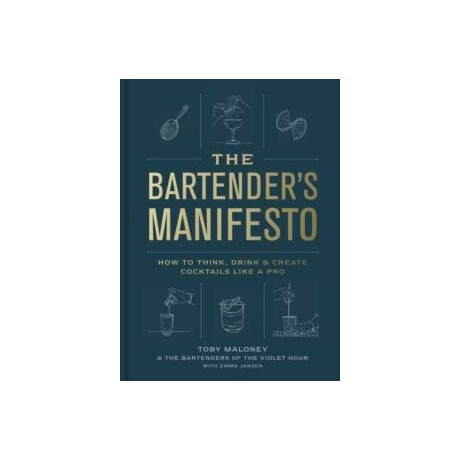 The Bartenders Manifesto : how to Think, Drink, and Create Cocktails Like a pro