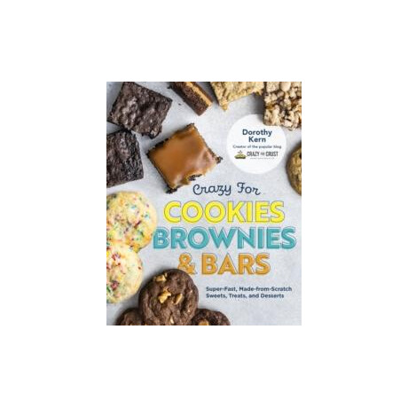Crazy for Cookies, Brownies, and Bars : Super-Fast, Made-From-Scratch Sweets, Treats, and Desserts