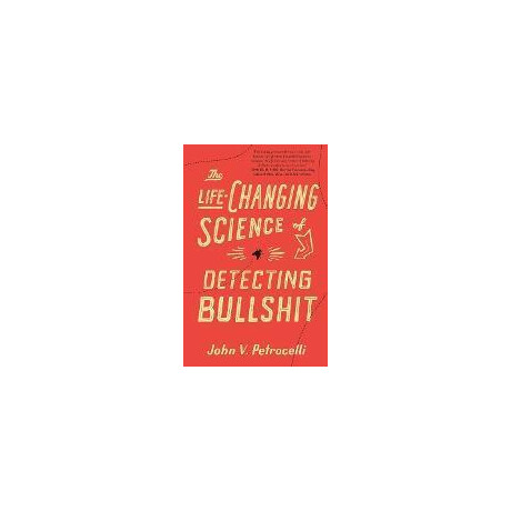 The Life-Changing Science of Detecting Bullshit The Life-Changing Science of Detecting Bullshit