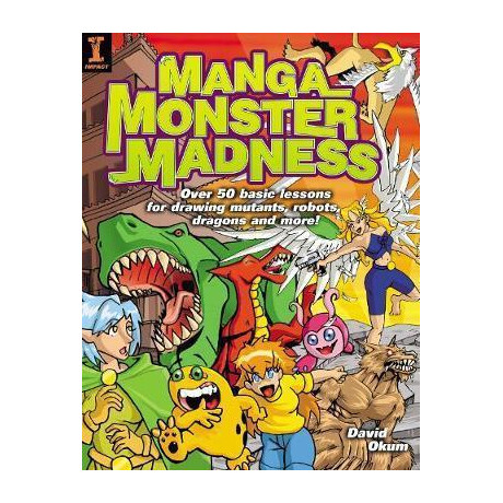 Manga Monster Madness : Over 50 Basic Lessons for Drawing Mutants, Robots, Dragons and More