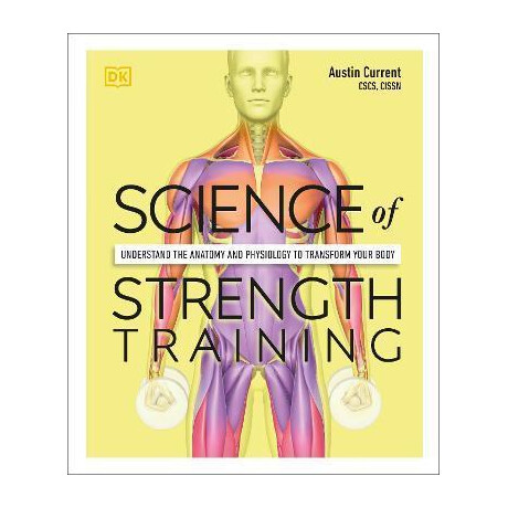 Science of Strength Training : Understand the Anatomy and Physiology to Transform Your Body