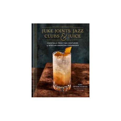 Juke Joints, Jazz Clubs, and Juice: a Cocktail Recipe Book