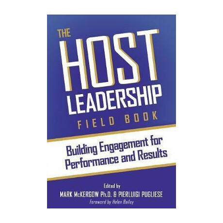 The Host Leadership Field Book : Building Engagement for Performance and Results The Host Leadership Field Book : Building Engagement for Performance and Results