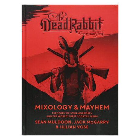 Dead Rabbit Mixology and Mayhem: the Story of John Morrissey and the World's Best Cocktail Menu
