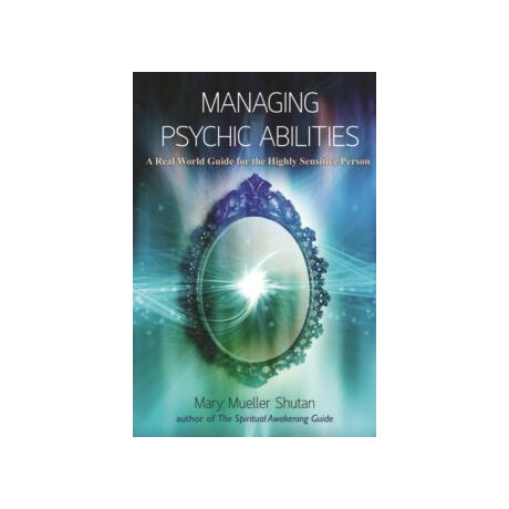 Managing Psychic Abilities : a Real World Guide for the Highly Sensitive Person