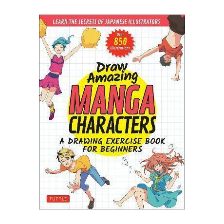 Draw Amazing Manga Characters : a Drawing Exercise Book for Beginners - Learn the Secrets of Japanese Illustrators (Learn 81 Poses; Over 850 Illustrations)