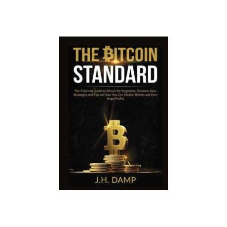 The Bitcoin Standard : the Essential Guide to Bitcoin for Beginners, Discover how Strategies and Tips on how you can Master Bitcoin and Earn Huge Profits