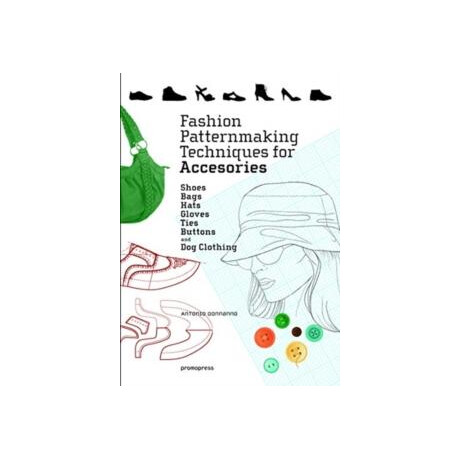 Fashion Patternmaking Techniques for Accessories: Shoes, Bags, Hats, Gloves, Ties, Buttons and dog Clothing