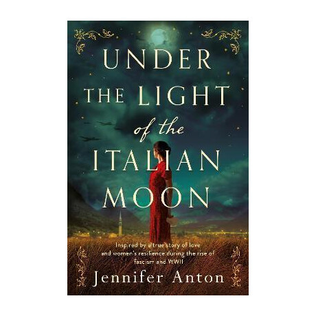 Under the Light of the Italian Moon : Inspired by a True Story of Love and Women's Resilience During the Rise of Fascism and Wwii