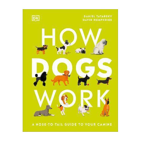 How Dogs Work : a Head-to-Tail Guide to Your Canine How Dogs Work : a Head-to-Tail Guide to Your Canine