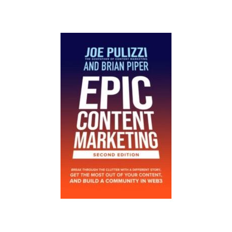 Epic Content Marketing, Second Edition: Break Through the Clutter With a Different Story, get the Most out of Your Content, and Build a Community in Web3
