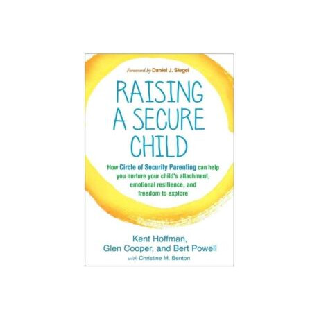 Raising a Secure Child : how Circle of Security Parenting can Help you Nurture Your Childs Attachment, Emotional Resilience, and Freedom to Explore
