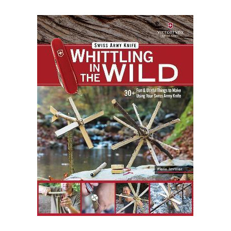 Victorinox Swiss Army Knife Whittling in the Wild : 30+ fun & Useful Things to Make Using Your Swiss Army Knife